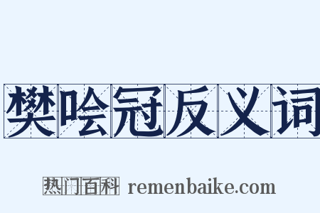 樊哙冠反义词是什么意思的图片